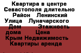 Квартира в центре Севастополя длительно. › Район ­ Ленинский › Улица ­ Луначарского › Дом ­ 16 › Этажность дома ­ 2 › Цена ­ 25 000 - Крым Недвижимость » Квартиры аренда   